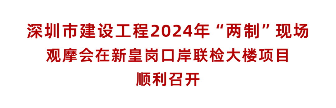 深圳市建设工程2024年“两制”现场观摩会在新皇岗口岸联检大楼项目顺利召开(图2)